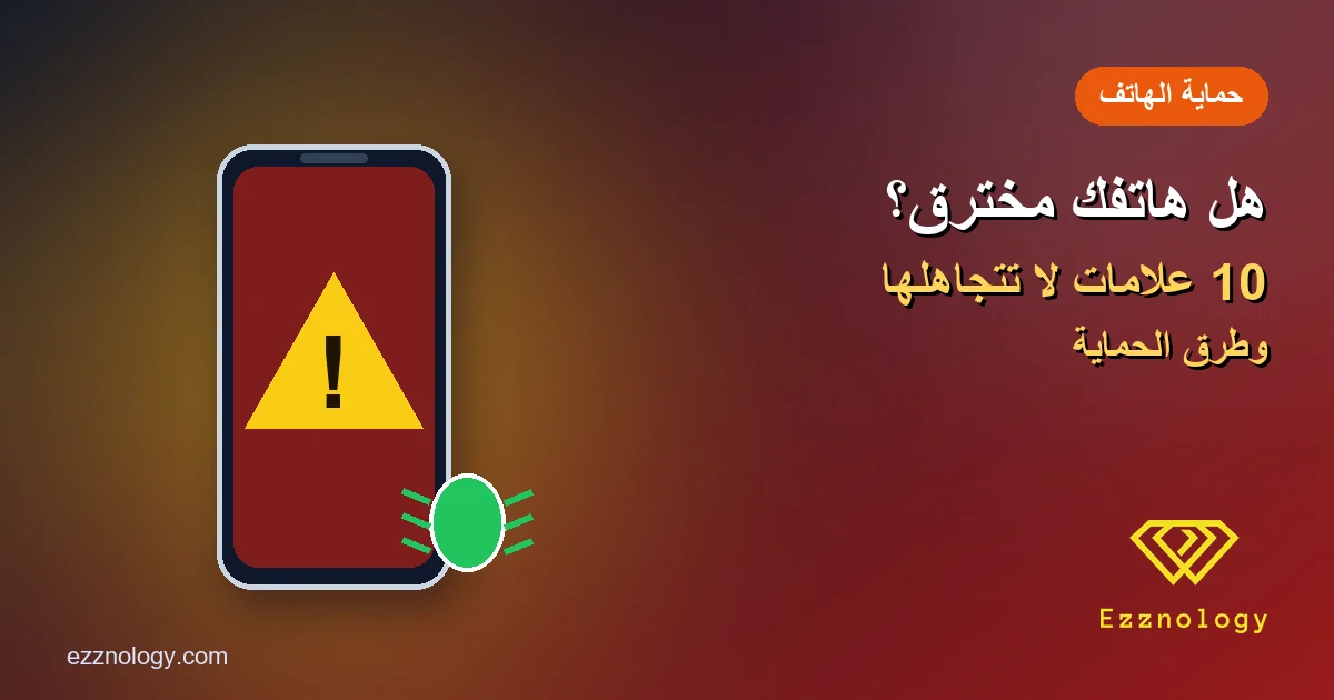 كيف تعرف أن هاتفك مخترق؟ 10 علامات وطرق الحماية
