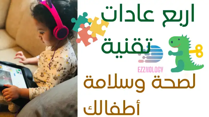 اربع عادات الكترونية للحفاظ على صحة وسلامة أطفالك من المخاطر