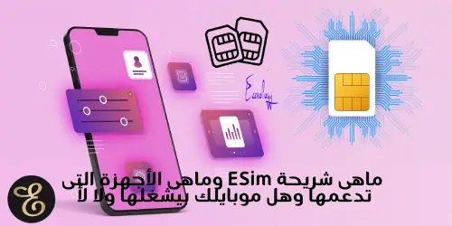 ماهى شريحة ESim وماهى الأجهزة التى تدعمها وهل موبايلك بيشغلها ولا لأ