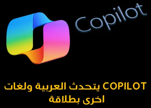 و أخيراً مساعد مايكروسوفت الذكى Copilot يتحدث العربية بطلاقة و 40 لغة اخرى